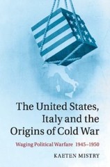 The United States, Italy and the Origins of Cold War: Waging Political Warfare,