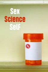 Sex Science Self : A Social History of Estrogen, Testosterone, an