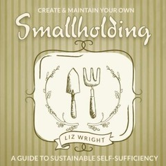 Digging and Planting Ser.: Create and Maintain Your Own Smallholding : A …