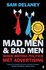 Mad Men & Bad Men: When British Politics Met Advertising by Sam Delaney (English