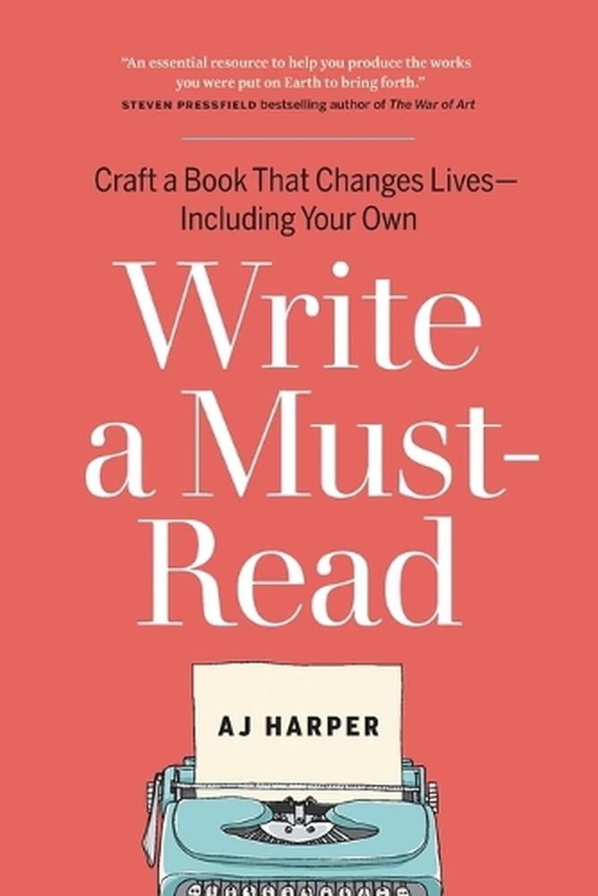 Write a Must-Read: Craft a Book That Changes Lives–Including Your Own by AJ Har