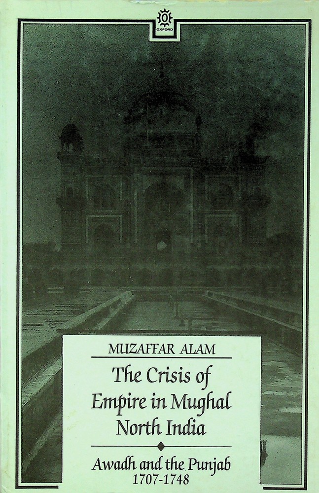 Crisis of Empire in Mughal North India Alam Awadh Punjab 1707-48 Oxford 1986