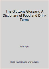 The Gluttons Glossary: A Dictionary of Food and Drink Terms by John Ayto