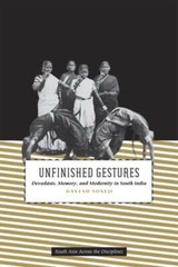 Unfinished Gestures: Devadasis, Memory, and Modernity in South India by Soneji