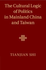 The Cultural Logic of Politics in Mainland China and Taiwan by Tianjian Shi: New