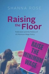 Raising the Floor: Federalism and the Politics of Us Minimum Wage Policy by Rose