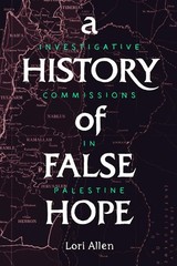 A History of False Hope: Investigative Commissions in Palestine by Lori Allen