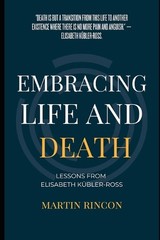 Embracing Life and Death: Lessons from Elisabeth Kubler-Ross by Martin Rincon Pa
