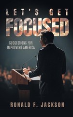 Let’s Get Focused: Suggestions for Improving America by Ronald F. Jackson Hardco